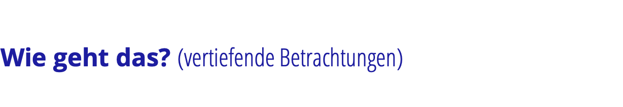 „Bewusst angehen“ Wie geht das? (vertiefende Betrachtungen)